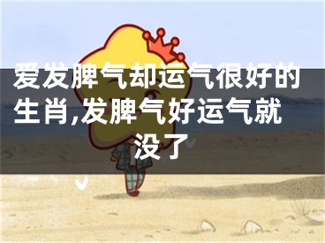 爱发脾气却运气很好的生肖,发脾气好运气就没了