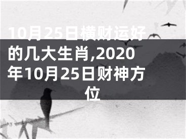 10月25日横财运好的几大生肖,2020年10月25日财神方位