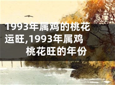 1993年属鸡的桃花运旺,1993年属鸡桃花旺的年份