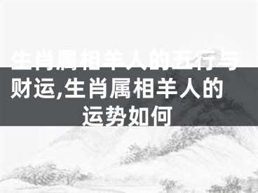 生肖属相羊人的五行与财运,生肖属相羊人的运势如何