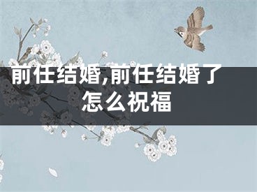 前任结婚,前任结婚了怎么祝福