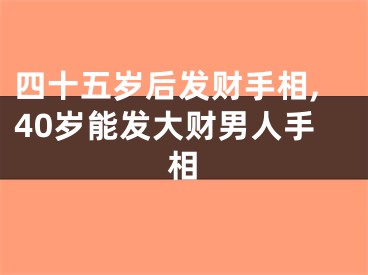 四十五岁后发财手相,40岁能发大财男人手相