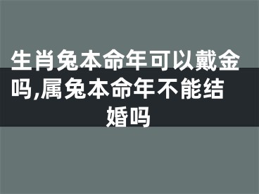 生肖兔本命年可以戴金吗,属兔本命年不能结婚吗