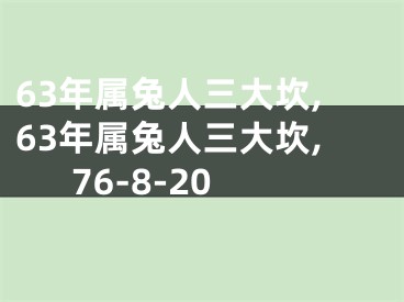 63年属兔人三大坎,63年属兔人三大坎,76-8-20