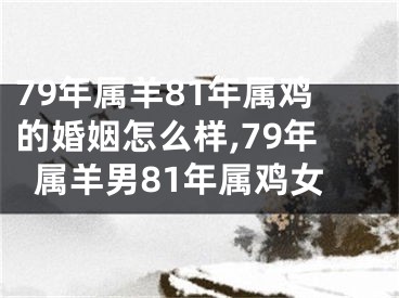 79年属羊81年属鸡的婚姻怎么样,79年属羊男81年属鸡女