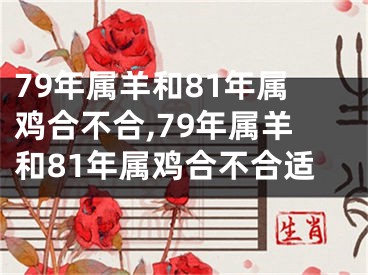 79年属羊和81年属鸡合不合,79年属羊和81年属鸡合不合适