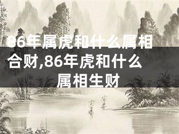 86年属虎和什么属相合财,86年虎和什么属相生财