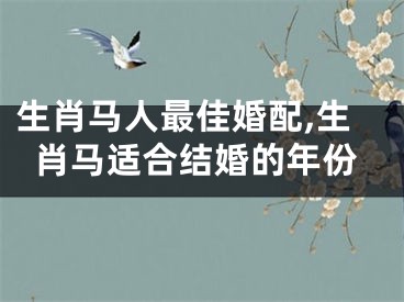 生肖马人最佳婚配,生肖马适合结婚的年份