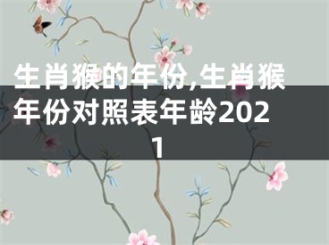 生肖猴的年份,生肖猴年份对照表年龄2021