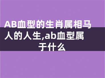 AB血型的生肖属相马人的人生,ab血型属于什么