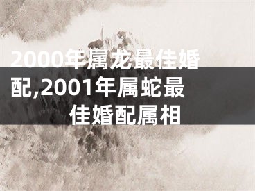 2000年属龙最佳婚配,2001年属蛇最佳婚配属相