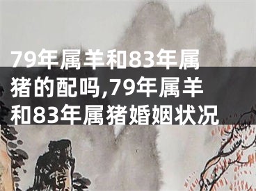 79年属羊和83年属猪的配吗,79年属羊和83年属猪婚姻状况