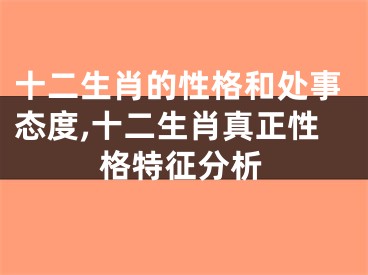 十二生肖的性格和处事态度,十二生肖真正性格特征分析