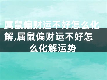 属鼠偏财运不好怎么化解,属鼠偏财运不好怎么化解运势