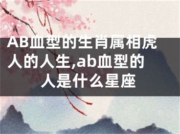 AB血型的生肖属相虎人的人生,ab血型的人是什么星座