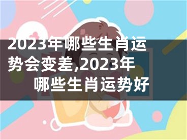 2023年哪些生肖运势会变差,2023年哪些生肖运势好