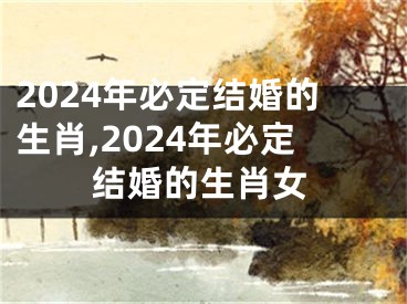 2024年必定结婚的生肖,2024年必定结婚的生肖女