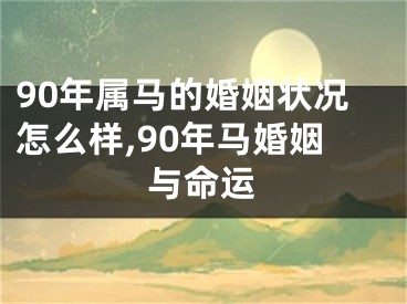 90年属马的婚姻状况怎么样,90年马婚姻与命运