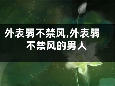 外表弱不禁风,外表弱不禁风的男人