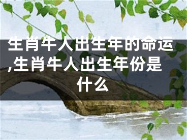 生肖牛人出生年的命运,生肖牛人出生年份是什么