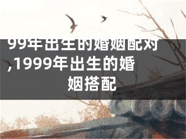 99年出生的婚姻配对,1999年出生的婚姻搭配