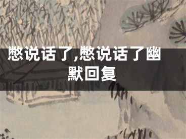 憋说话了,憋说话了幽默回复