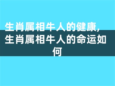 生肖属相牛人的健康,生肖属相牛人的命运如何