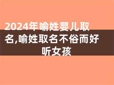 2024年喻姓婴儿取名,喻姓取名不俗而好听女孩