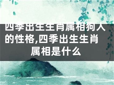 四季出生生肖属相狗人的性格,四季出生生肖属相是什么