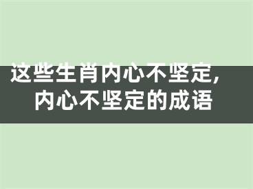 这些生肖内心不坚定,内心不坚定的成语