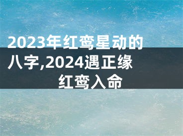 2023年红鸾星动的八字,2024遇正缘红鸾入命