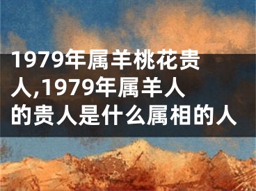 1979年属羊桃花贵人,1979年属羊人的贵人是什么属相的人