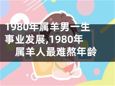 1980年属羊男一生事业发展,1980年属羊人最难熬年龄