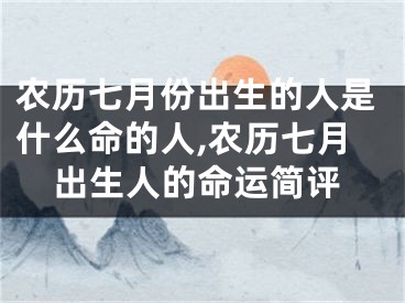 农历七月份出生的人是什么命的人,农历七月出生人的命运简评