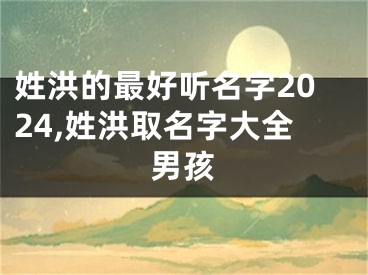 姓洪的最好听名字2024,姓洪取名字大全男孩