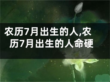 农历7月出生的人,农历7月出生的人命硬