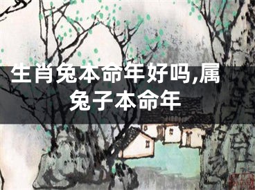 生肖兔本命年好吗,属兔子本命年