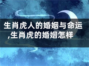 生肖虎人的婚姻与命运,生肖虎的婚姻怎样