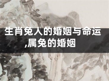 生肖兔人的婚姻与命运,属兔的婚姻