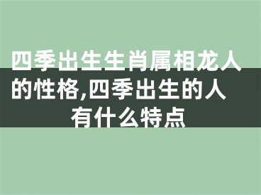 四季出生生肖属相龙人的性格,四季出生的人有什么特点