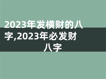 2023年发横财的八字,2023年必发财八字