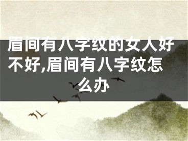 眉间有八字纹的女人好不好,眉间有八字纹怎么办