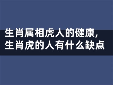 生肖属相虎人的健康,生肖虎的人有什么缺点