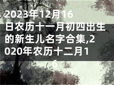 2023年12月16日农历十一月初四出生的新生儿名字合集,2020年农历十二月16