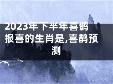 2023年下半年喜鹊报喜的生肖是,喜鹊预测