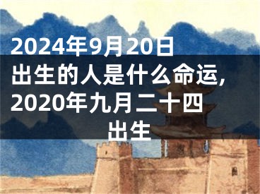 2024年9月20日出生的人是什么命运,2020年九月二十四出生