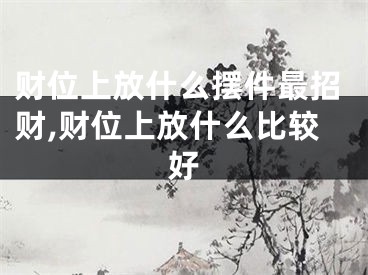 财位上放什么摆件最招财,财位上放什么比较好