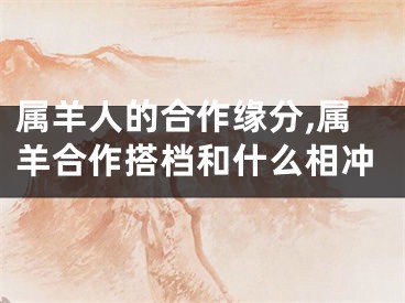 属羊人的合作缘分,属羊合作搭档和什么相冲