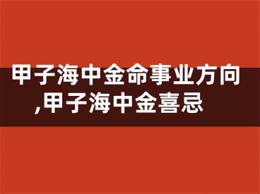 甲子海中金命事业方向,甲子海中金喜忌