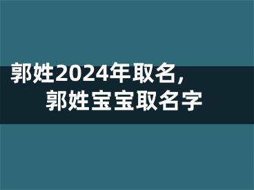 郭姓2024年取名,郭姓宝宝取名字